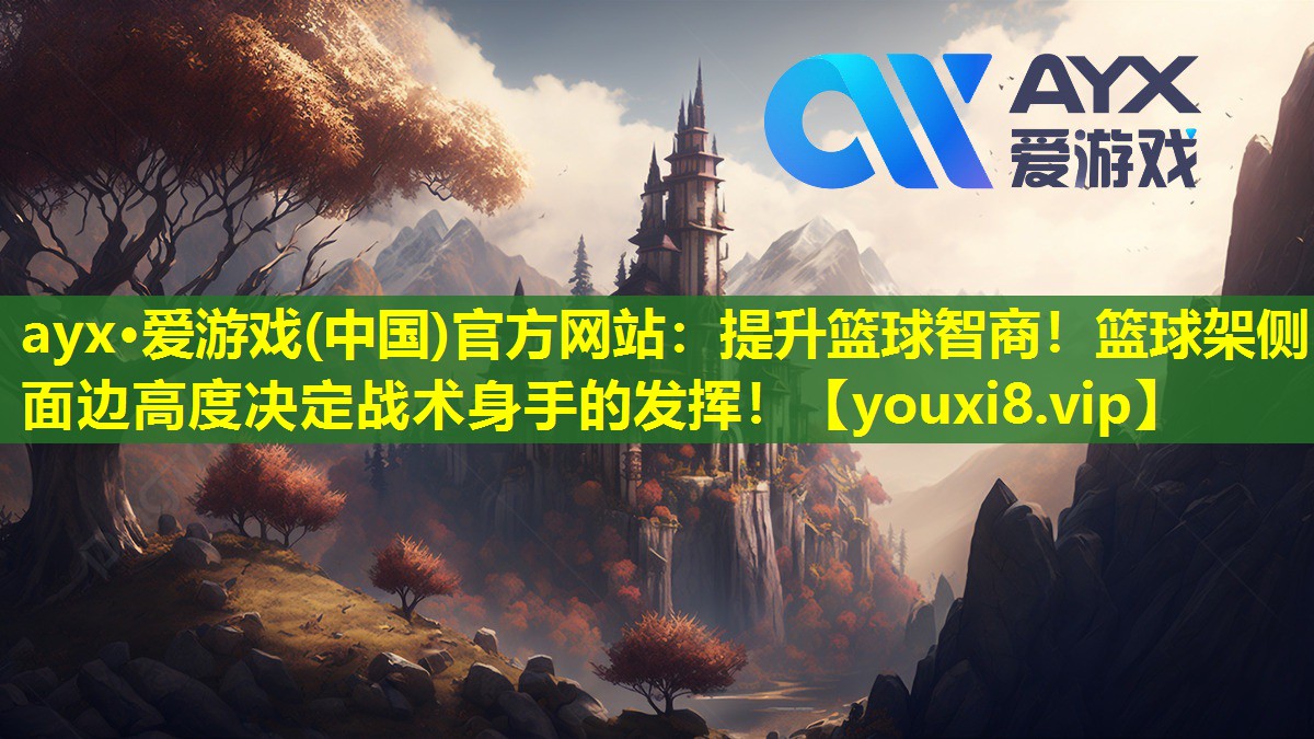 ayx·爱游戏(中国)官方网站：提升篮球智商！篮球架侧面边高度决定战术身手的发挥！