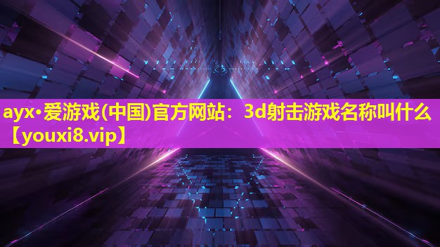 ayx·爱游戏(中国)官方网站：3d射击游戏名称叫什么