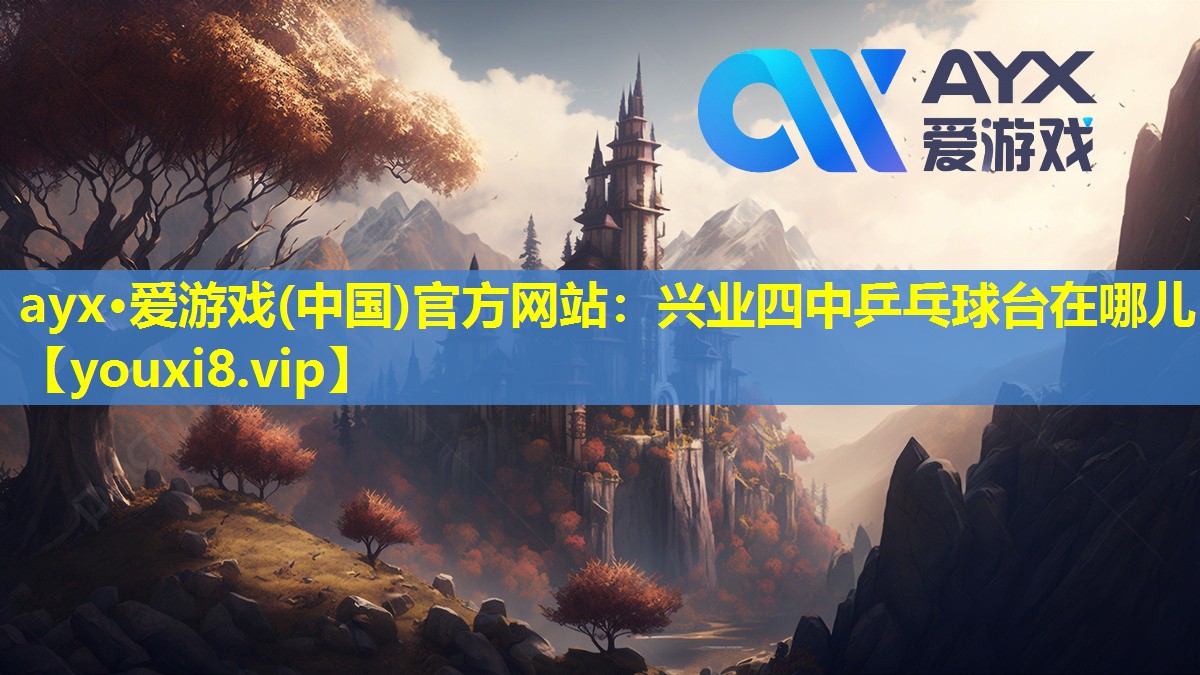 ayx·爱游戏(中国)官方网站：兴业四中乒乓球台在哪儿