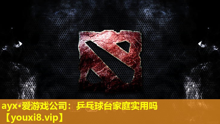 ayx·爱游戏公司：乒乓球台家庭实用吗