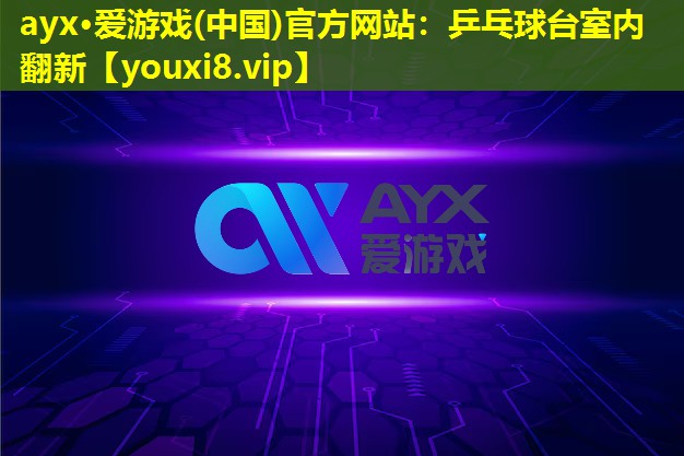 ayx·爱游戏(中国)官方网站：乒乓球台室内翻新