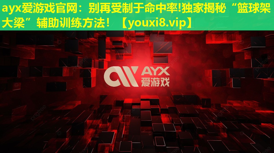 ayx爱游戏官网：别再受制于命中率!独家揭秘“篮球架大梁”辅助训练方法！