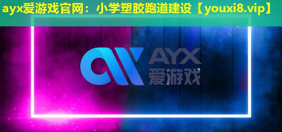 ayx爱游戏官网：小学塑胶跑道建设