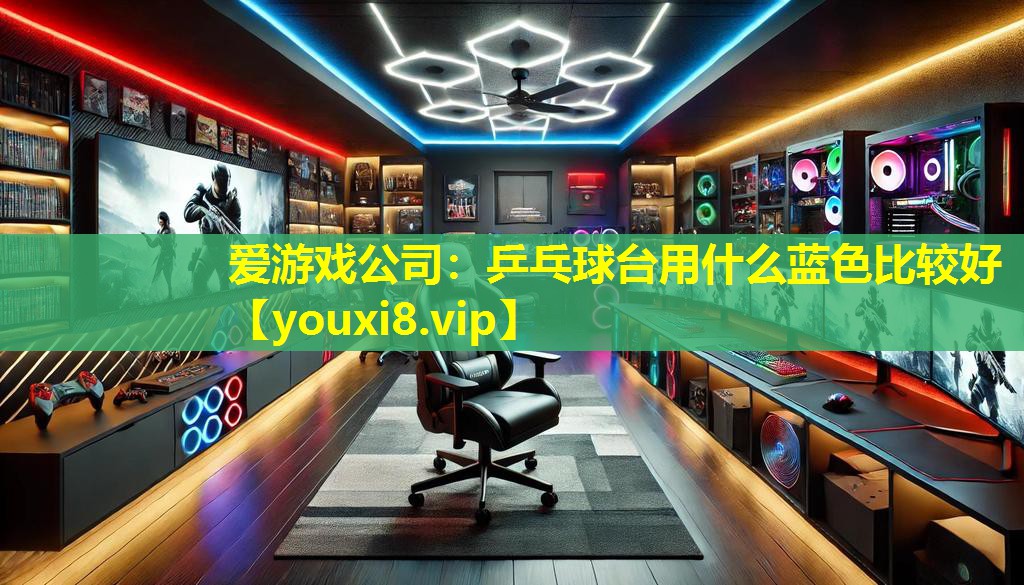 爱游戏公司：乒乓球台用什么蓝色比较好