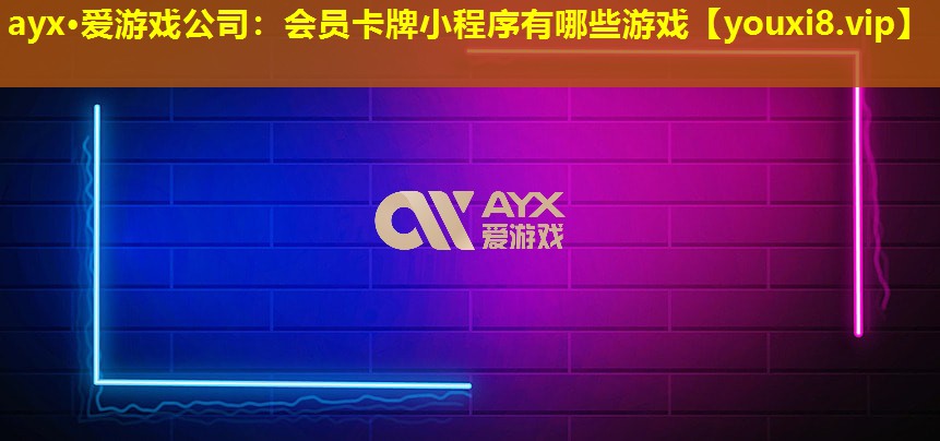 ayx·爱游戏公司：会员卡牌小程序有哪些游戏