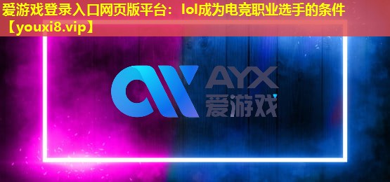 爱游戏登录入口网页版平台：lol成为电竞职业选手的条件