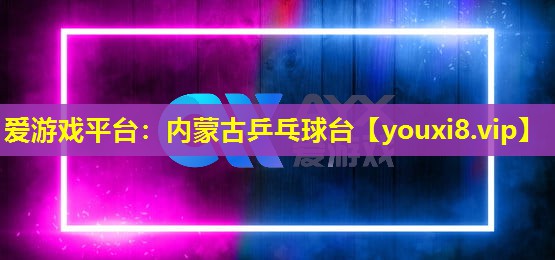 爱游戏平台：内蒙古乒乓球台