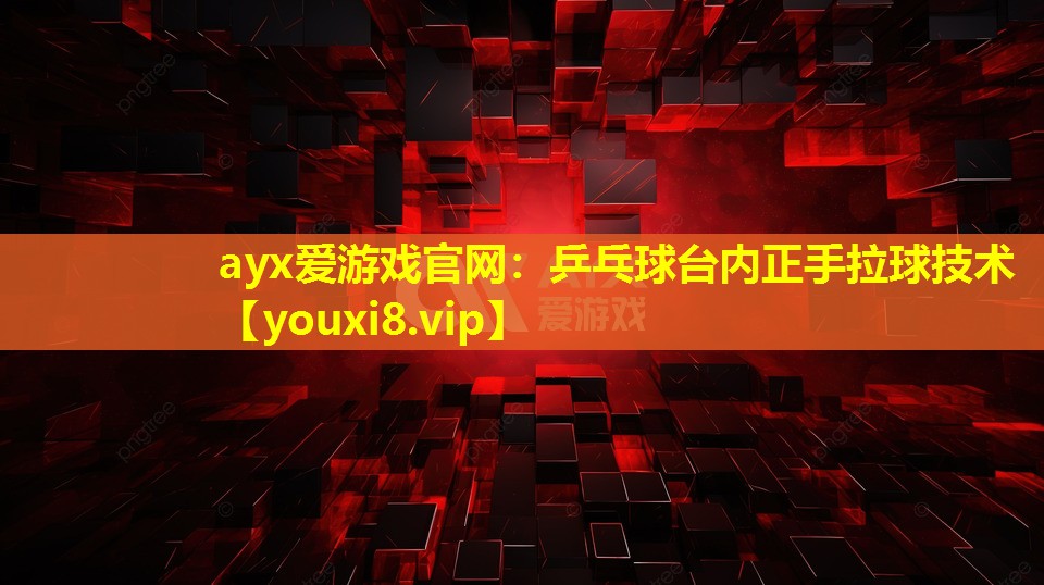 ayx爱游戏官网：乒乓球台内正手拉球技术