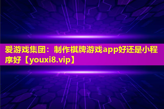 爱游戏集团：制作棋牌游戏app好还是小程序好