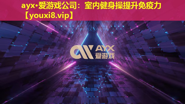 ayx·爱游戏公司：室内健身操提升免疫力