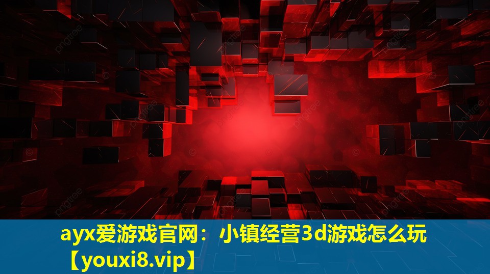 ayx爱游戏官网：小镇经营3d游戏怎么玩