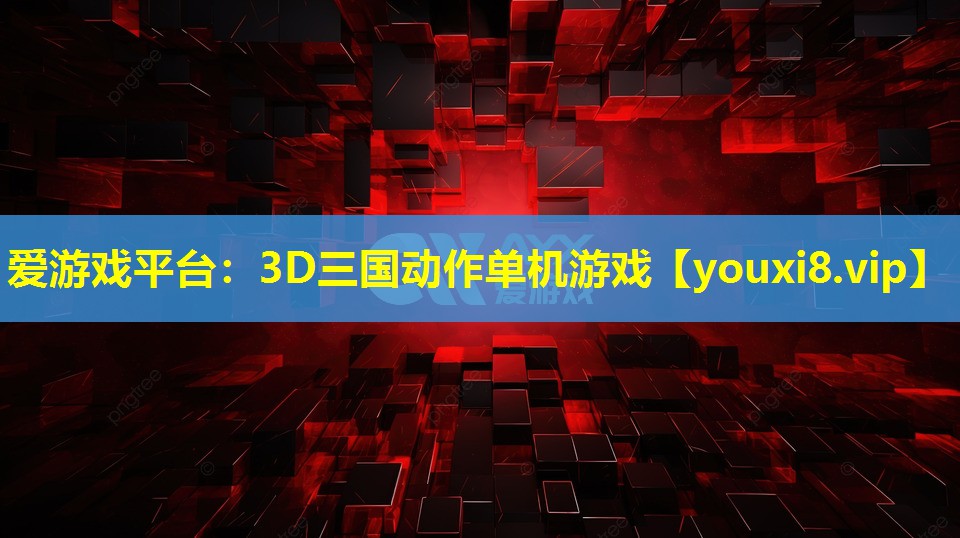 爱游戏平台：3D三国动作单机游戏