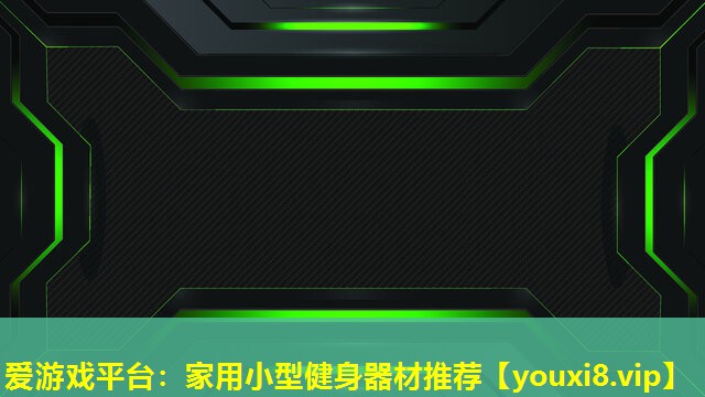 爱游戏平台：家用小型健身器材推荐