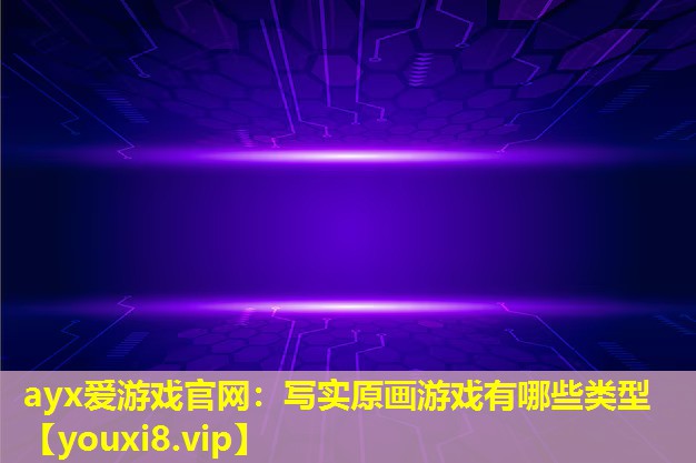 ayx爱游戏官网：写实原画游戏有哪些类型