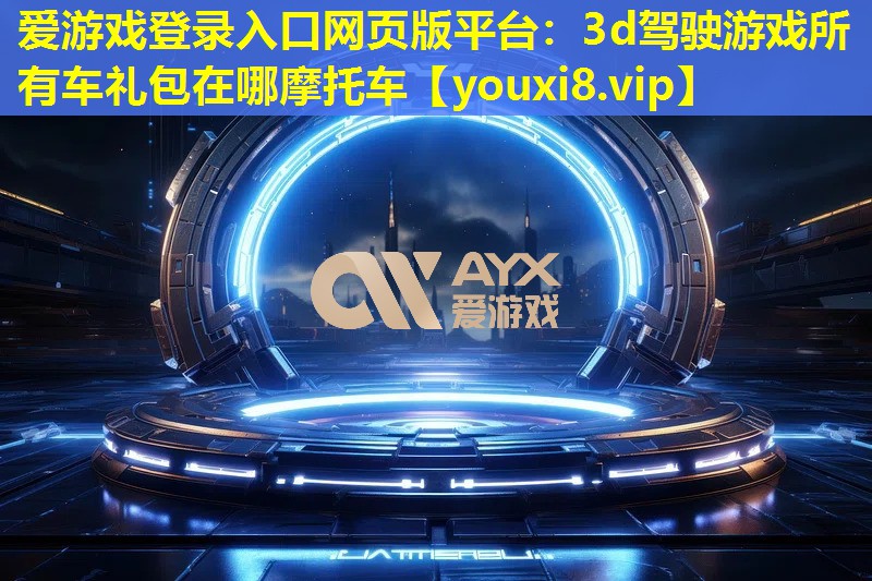 爱游戏登录入口网页版平台：3d驾驶游戏所有车礼包在哪摩托车