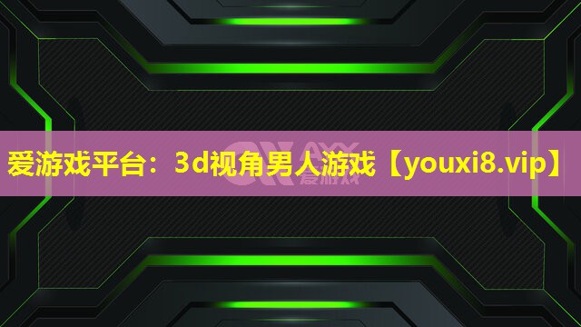 爱游戏平台：3d视角男人游戏