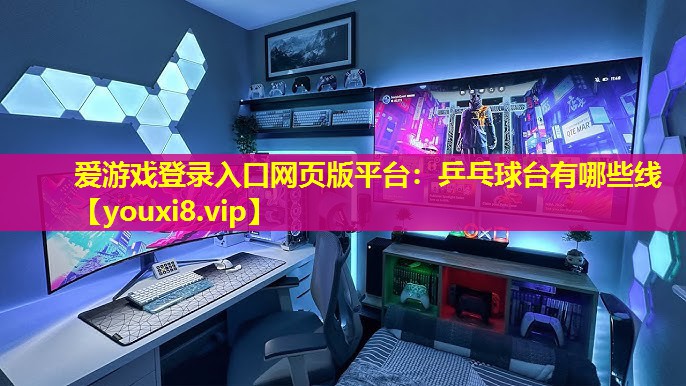 爱游戏登录入口网页版平台：乒乓球台有哪些线