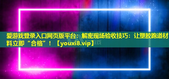 解密现场验收技巧：让塑胶跑道材料立即“合格”！