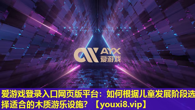 如何根据儿童发展阶段选择适合的木质游乐设施？