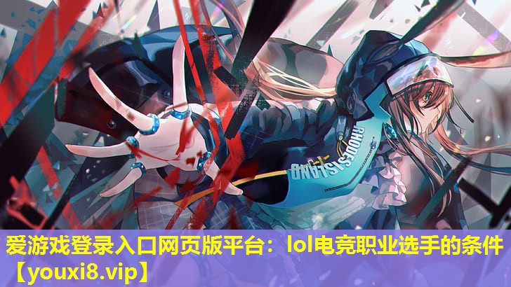 lol电竞职业选手的条件 lol电竞职业选手的条件