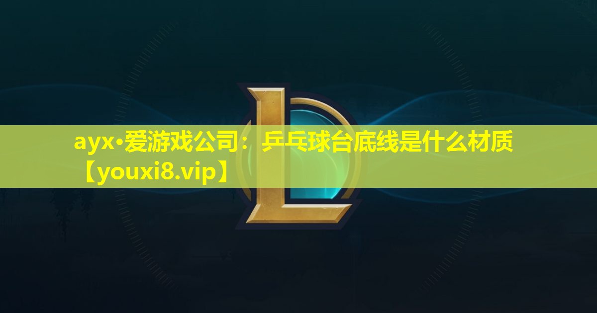 乒乓球台底线是什么材质 乒乓球台底线是什么材质